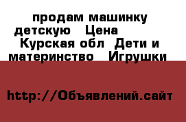 продам машинку детскую › Цена ­ 1 000 - Курская обл. Дети и материнство » Игрушки   